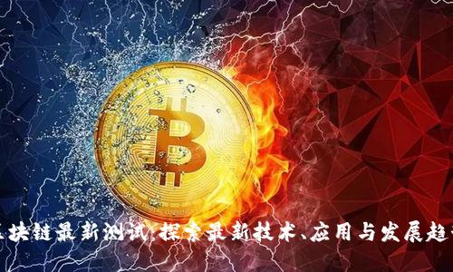 区块链最新测试：探索最新技术、应用与发展趋势