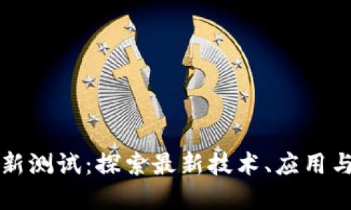 区块链最新测试：探索最新技术、应用与发展趋势