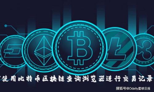 如何使用比特币区块链查询浏览器进行交易记录查询
