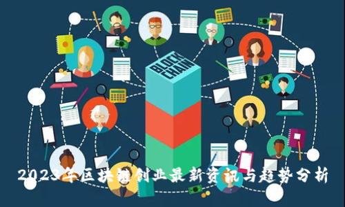 2023年区块链创业最新资讯与趋势分析