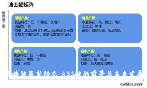 区块链最新动态：ABS链的前景与未来发展