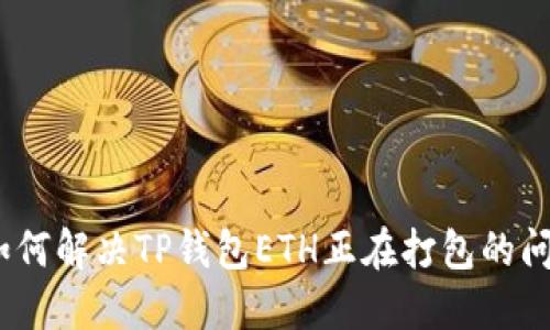 : 如何解决TP钱包ETH正在打包的问题？