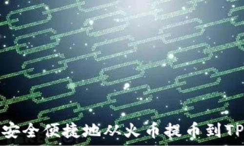   
如何安全便捷地从火币提币到TP钱包