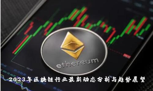 2023年区块链行业最新动态分析与趋势展望
