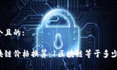 思考一个且的:当前区块链价格换算：1区块链等于
