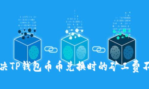 如何解决TP钱包币币兑换时的矿工费不足问题