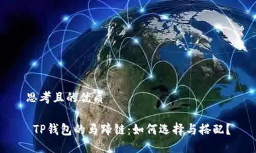 思考且的优质

 TP钱包的马蹄链：如何选择与搭配？