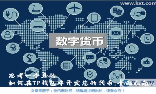 思考一个且的  
如何在TP钱包中开发您的代币：全面指南