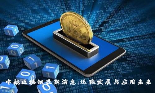 中航区块链最新消息：迅猛发展与应用未来