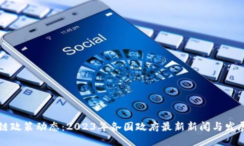 区块链政策动态：2023年各国政府最新新闻与发展趋势