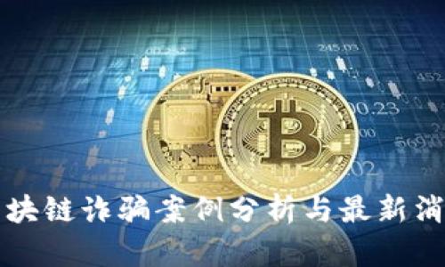 长沙区块链诈骗案例分析与最新消息解读