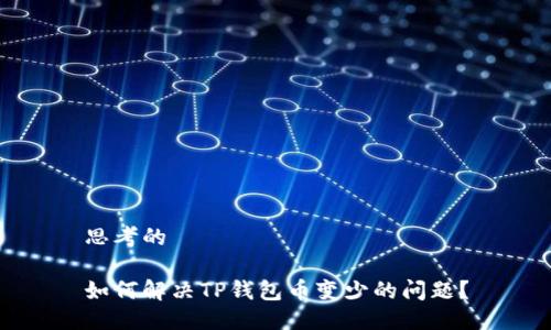 思考的

如何解决TP钱包币变少的问题？