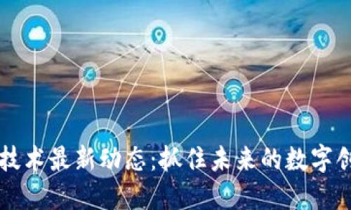 区块链技术最新动态：抓住未来的数字创新潮流