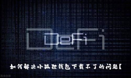 如何解决小狐狸钱包下载不了的问题？