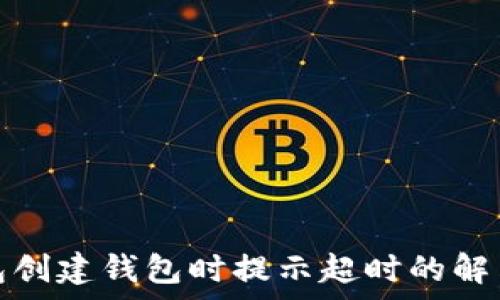   
tp钱包创建钱包时提示超时的解决方案