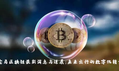 宝马区块链最新消息与进展：未来出行的数字化转型