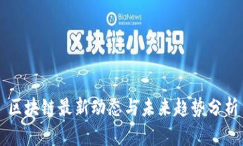 区块链最新动态与未来趋势分析
