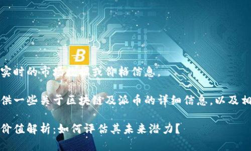 很抱歉，我无法提供实时的市场数据或价格信息。 

不过，我可以为你提供一些关于区块链及派币的详细信息，以及相关的搜索和关键词。

派币（Pi Network）价值解析：如何评估其未来潜力？