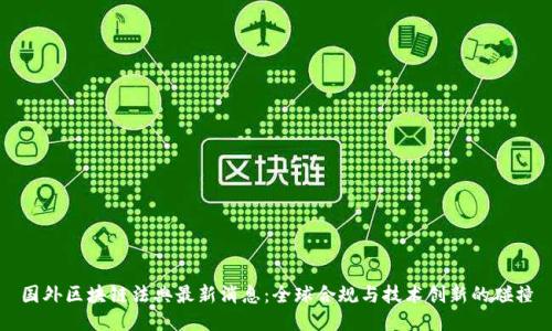国外区块链法典最新消息：全球合规与技术创新的碰撞