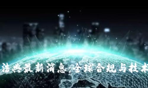 国外区块链法典最新消息：全球合规与技术创新的碰撞