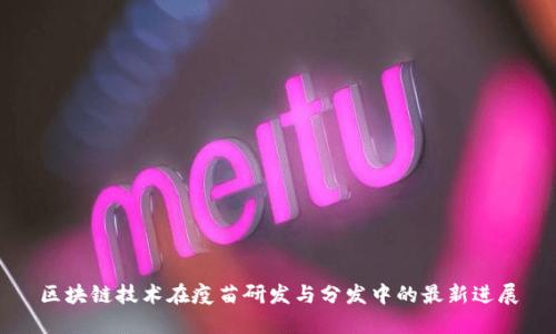 区块链技术在疫苗研发与分发中的最新进展