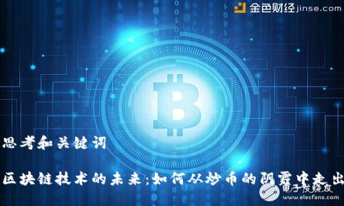 思考和关键词

区块链技术的未来：如何从炒币的阴霾中走出