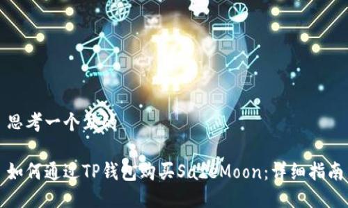 思考一个且的

如何通过TP钱包购买SafeMoon：详细指南
