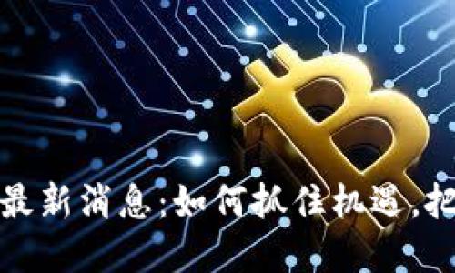 今日成都区块链最新消息：如何抓住机遇，把握未来发展趋势