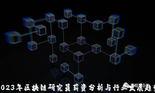 
2023年区块链研究员薪资分析与行业发展趋势