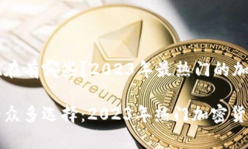 区块链币现在有哪些？2023年最热门的加密货币分析

区块链币的众多选择：2023年热门加密货币解析