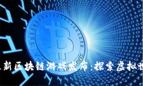 2023年最新区块链游戏发布：探索虚拟世界的未来