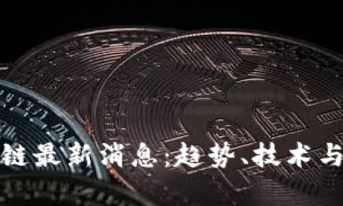加密货币区块链最新消息：趋势、技术与市场动态分析