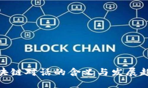 最新区块链对话的含义与发展趋势探讨