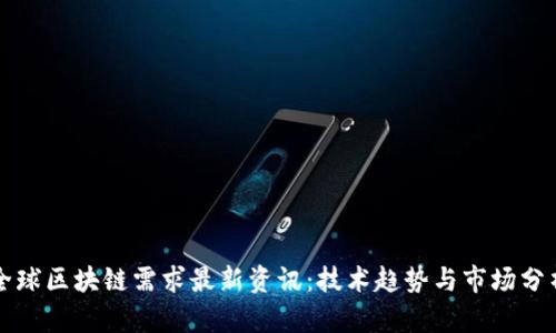 全球区块链需求最新资讯：技术趋势与市场分析