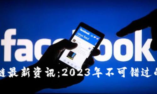新财经区块链最新资讯：2023年不可错过的趋势与分析