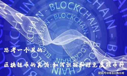 思考一个且的:

区块链币的真伪：如何识别和避免虚假币种