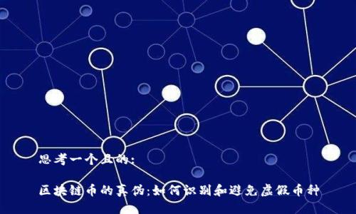 思考一个且的:

区块链币的真伪：如何识别和避免虚假币种