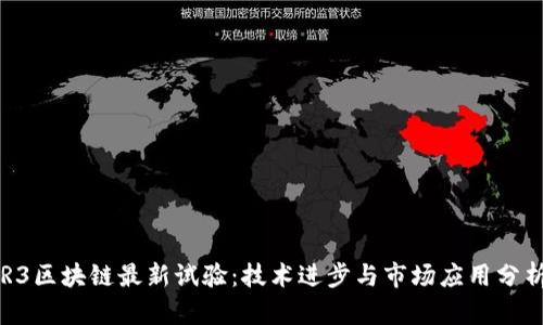 R3区块链最新试验：技术进步与市场应用分析