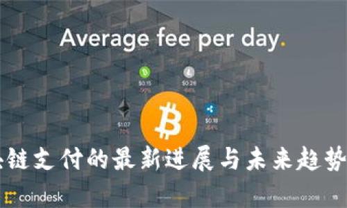 区块链支付的最新进展与未来趋势分析