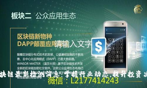 区块链最新检测消息：掌握行业动态，提升投资决策