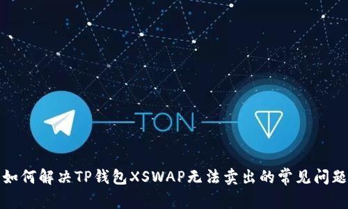 如何解决TP钱包XSWAP无法卖出的常见问题