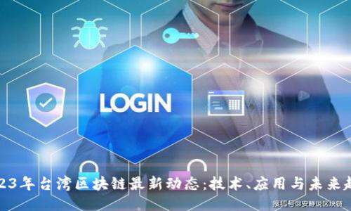 2023年台湾区块链最新动态：技术、应用与未来趋势