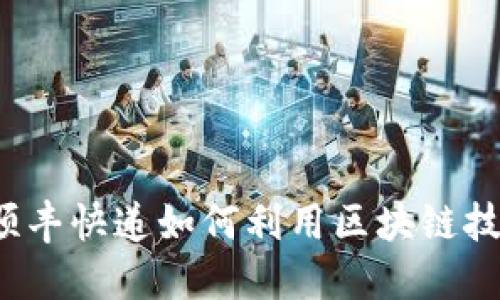 顺丰区块链：探索顺丰快递如何利用区块链技术及相关数字货币
