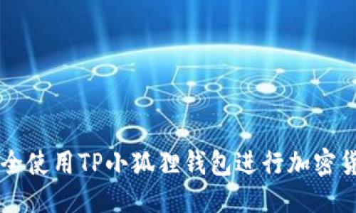 优质  
如何安全使用TP小狐狸钱包进行加密货币交易