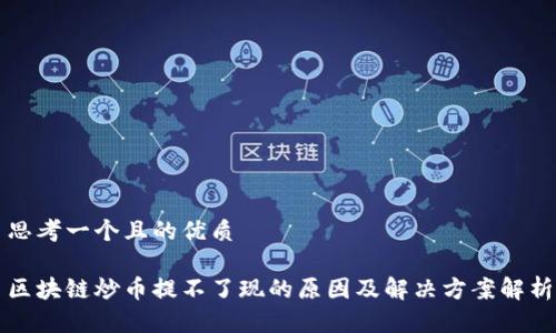 思考一个且的优质

区块链炒币提不了现的原因及解决方案解析
