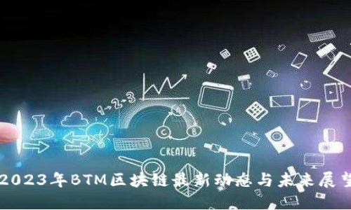 2023年BTM区块链最新动态与未来展望