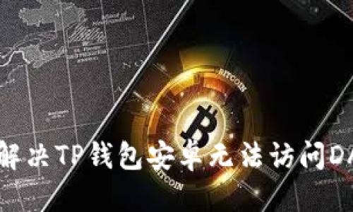 思考

优质 如何解决TP钱包安卓无法访问DApp的问题？