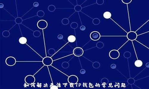 
如何解决无法下载TP钱包的常见问题