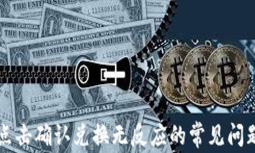 
解决TP钱包点击确认兑换无反应的常见问题和解决方案