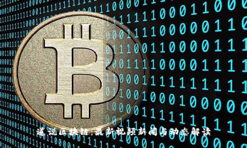 道说区块链：最新视频新闻与动态解读